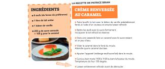 La recette de Patrice Brian : crème renversée au caramel La recette de Patrice Brian avec le descriptif des étapes et des ingrédients nécessaires à la réalisation de la recette, et également la présence d'une photo du résultat attendu